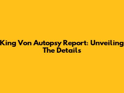 King Von Autopsy Report: Unveiling The Details