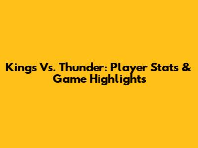 Kings Vs. Thunder: Player Stats & Game Highlights