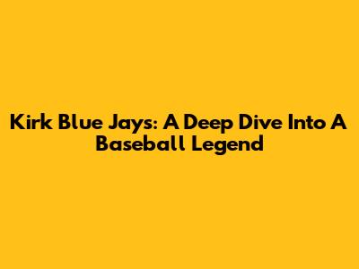 Kirk Blue Jays: A Deep Dive Into A Baseball Legend