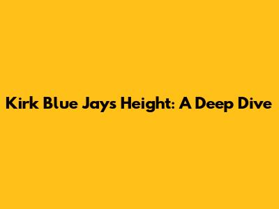 Kirk Blue Jays Height: A Deep Dive