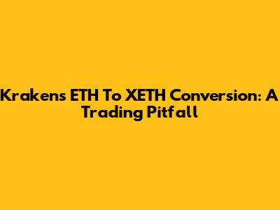 Kraken's ETH To XETH Conversion: A Trading Pitfall
