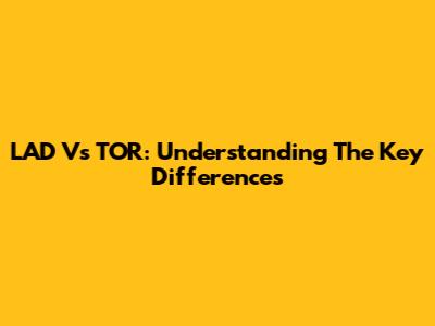 LAD Vs TOR: Understanding The Key Differences