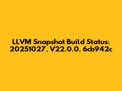 LLVM Snapshot Build Status: 20251027, V22.0.0, 6cb942c
