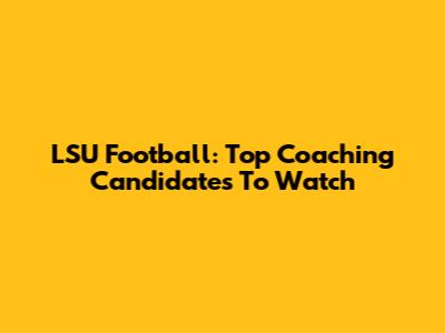 LSU Football: Top Coaching Candidates To Watch