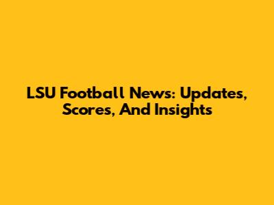 LSU Football News: Updates, Scores, And Insights