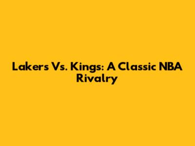 Lakers Vs. Kings: A Classic NBA Rivalry