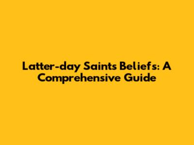 Latter-day Saints Beliefs: A Comprehensive Guide