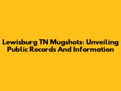 Lewisburg TN Mugshots: Unveiling Public Records And Information