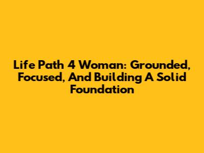 Life Path 4 Woman: Grounded, Focused, And Building A Solid Foundation