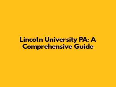 Lincoln University PA: A Comprehensive Guide