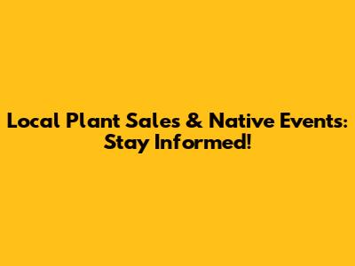 Local Plant Sales & Native Events: Stay Informed!