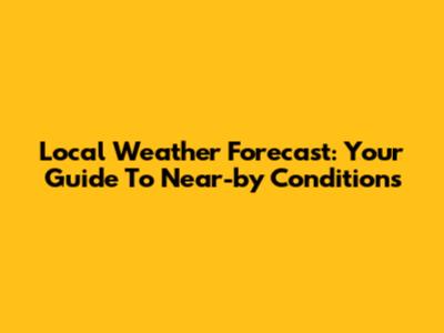 Local Weather Forecast: Your Guide To Near-by Conditions