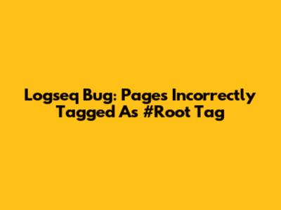Logseq Bug: Pages Incorrectly Tagged As #Root Tag