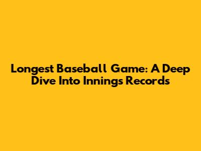 Longest Baseball Game: A Deep Dive Into Innings Records