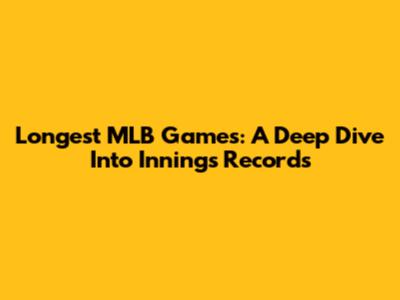 Longest MLB Games: A Deep Dive Into Innings Records