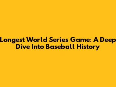 Longest World Series Game: A Deep Dive Into Baseball History