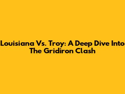 Louisiana Vs. Troy: A Deep Dive Into The Gridiron Clash