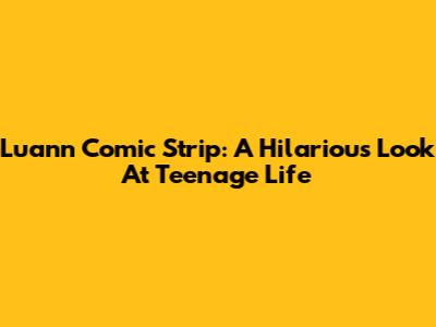 Luann Comic Strip: A Hilarious Look At Teenage Life