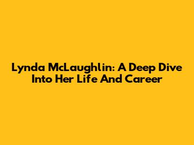 Lynda McLaughlin: A Deep Dive Into Her Life And Career