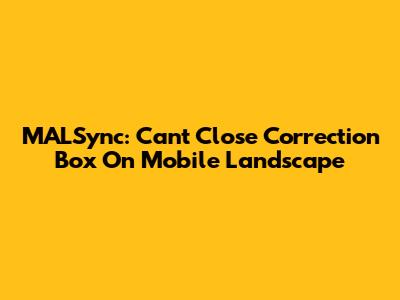 MALSync: Can't Close Correction Box On Mobile Landscape