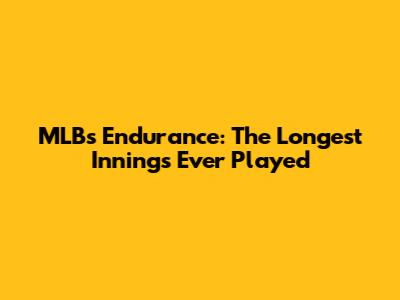 MLB's Endurance: The Longest Innings Ever Played