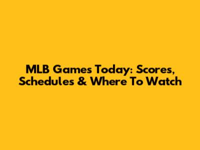 MLB Games Today: Scores, Schedules & Where To Watch
