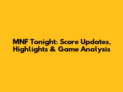 MNF Tonight: Score Updates, Highlights & Game Analysis