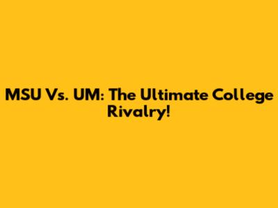 MSU Vs. UM: The Ultimate College Rivalry!