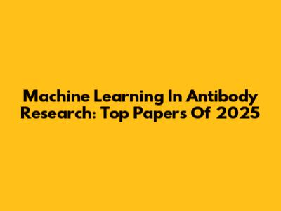 Machine Learning In Antibody Research: Top Papers Of 2025
