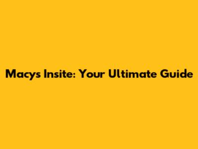 Macy's Insite: Your Ultimate Guide