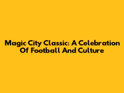 Magic City Classic: A Celebration Of Football And Culture