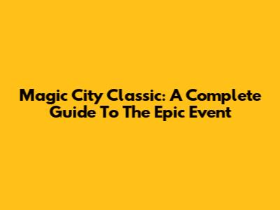 Magic City Classic: A Complete Guide To The Epic Event