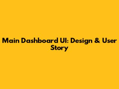 Main Dashboard UI: Design & User Story