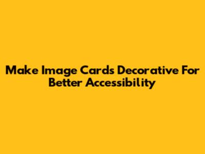 Make Image Cards Decorative For Better Accessibility