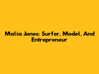 Malia Jones: Surfer, Model, And Entrepreneur