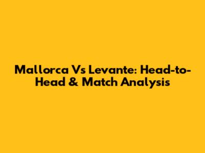 Mallorca Vs Levante: Head-to-Head & Match Analysis