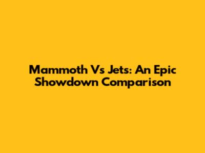 Mammoth Vs Jets: An Epic Showdown Comparison