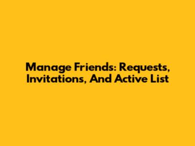 Manage Friends: Requests, Invitations, And Active List