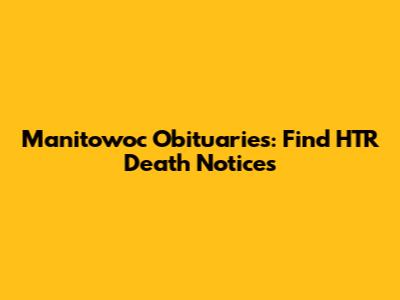 Manitowoc Obituaries: Find HTR Death Notices