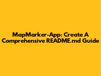 MapMarker-App: Create A Comprehensive README.md Guide