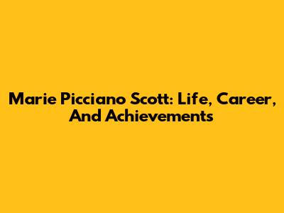 Marie Picciano Scott: Life, Career, And Achievements