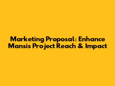 Marketing Proposal: Enhance Mansis Project Reach & Impact