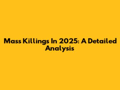 Mass Killings In 2025: A Detailed Analysis