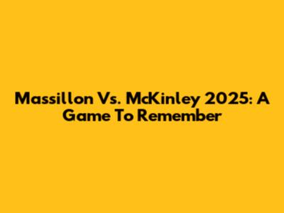 Massillon Vs. McKinley 2025: A Game To Remember