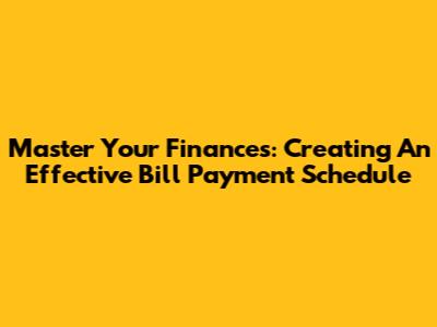 Master Your Finances: Creating An Effective Bill Payment Schedule
