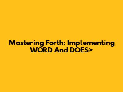 Mastering Forth: Implementing WORD And DOES>