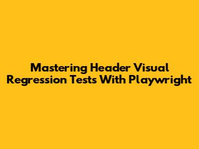 Mastering Header Visual Regression Tests With Playwright
