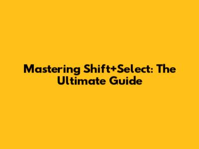 Mastering Shift+Select: The Ultimate Guide