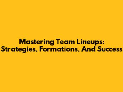 Mastering Team Lineups: Strategies, Formations, And Success