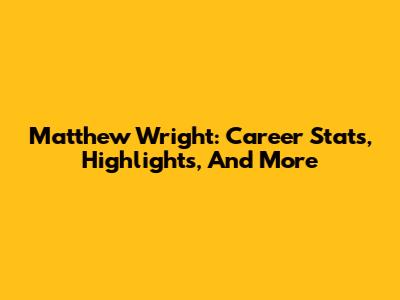 Matthew Wright: Career Stats, Highlights, And More